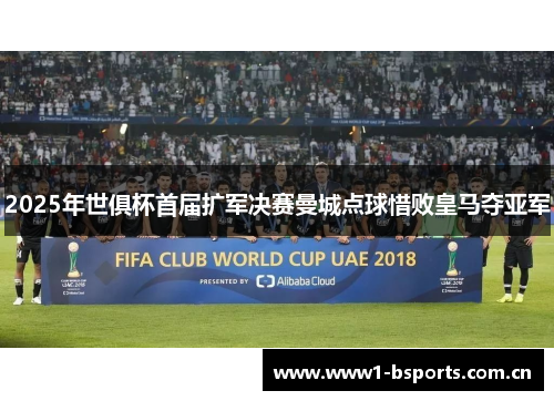 2025年世俱杯首届扩军决赛曼城点球惜败皇马夺亚军