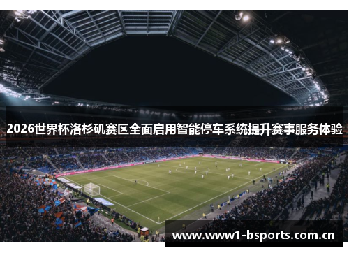 2026世界杯洛杉矶赛区全面启用智能停车系统提升赛事服务体验