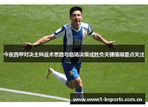 今夜西甲对决主帅战术思路与临场决策成胜负关键值得重点关注